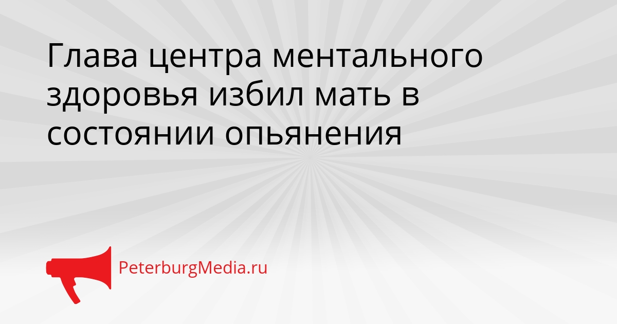Глава центра ментального здоровья избил мать в состоянии опьянения Сгенерировано