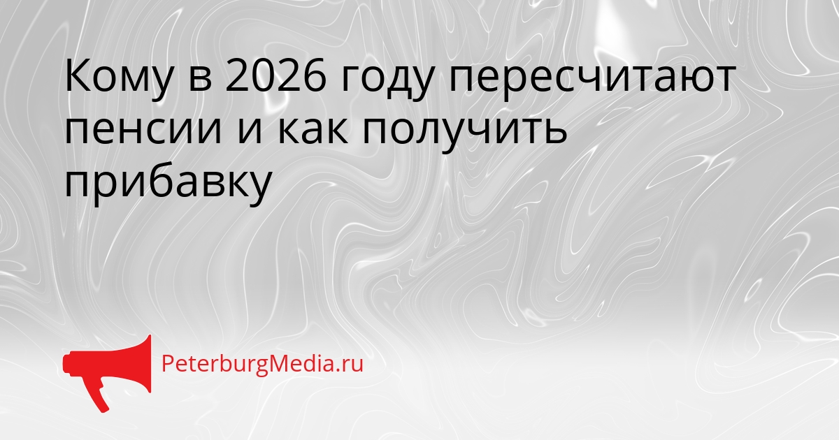 Кому в 2026 году пересчитают пенсии и как получить прибавку Сгенерировано