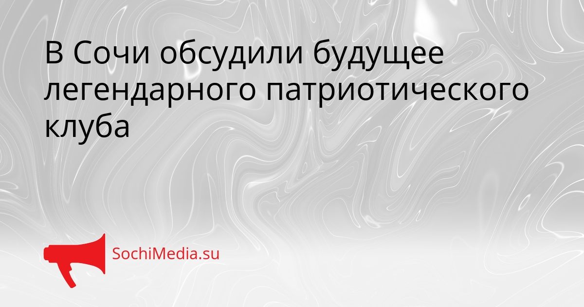 В Сочи обсудили будущее легендарного патриотического клуба Сгенерировано
