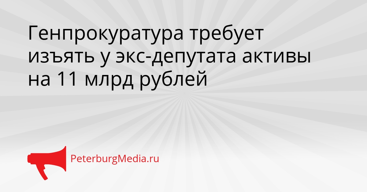 Генпрокуратура требует изъять у экс-депутата активы на 11 млрд рублей Сгенерировано