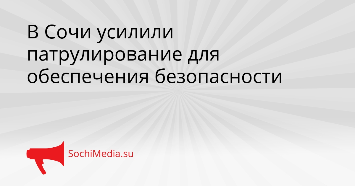 В Сочи усилили патрулирование для обеспечения безопасности Сгенерировано