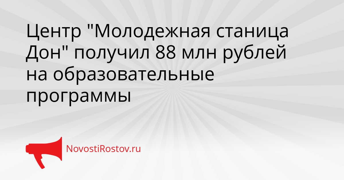 Центр &quotМолодежная станица Дон&quot получил 88 млн рублей на образовательные программы Сгенерировано