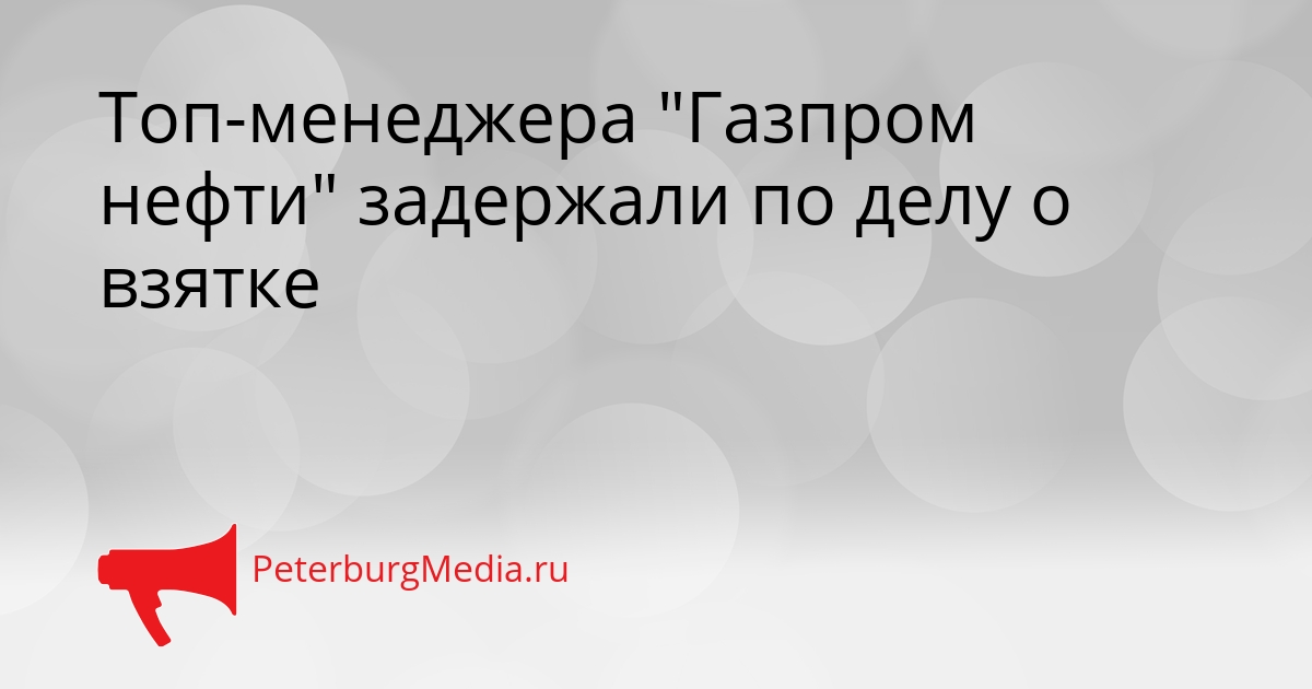 Топ-менеджера &quotГазпром нефти&quot задержали по делу о взятке Сгенерировано