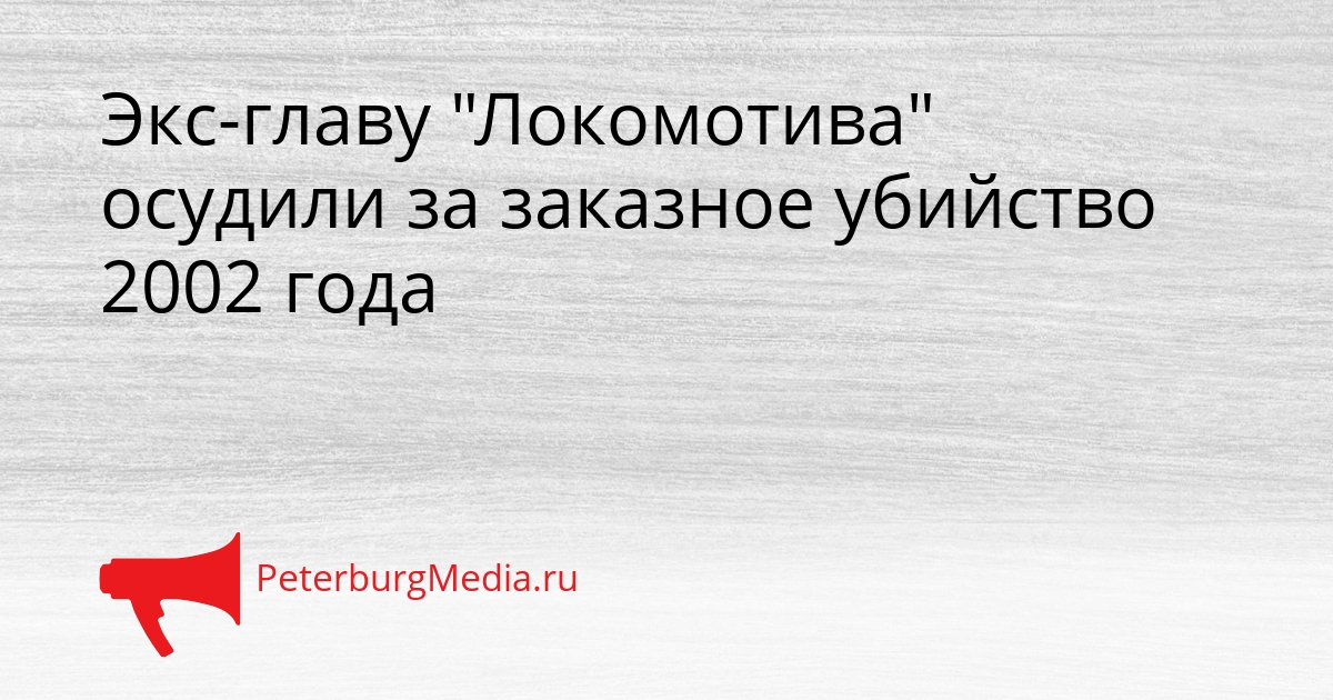 Экс-главу &quotЛокомотива&quot осудили за заказное убийство 2002 года Сгенерировано