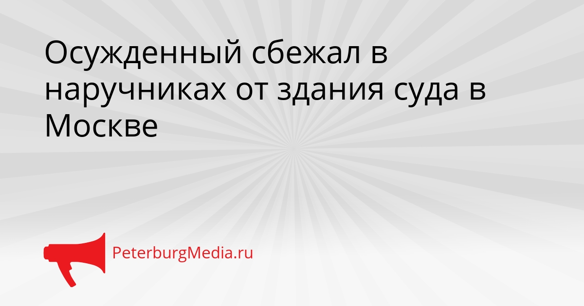 Осужденный сбежал в наручниках от здания суда в Москве Сгенерировано