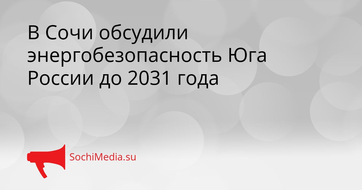 В Сочи обсудили энергобезопасность Юга России до 2031 года Сгенерировано