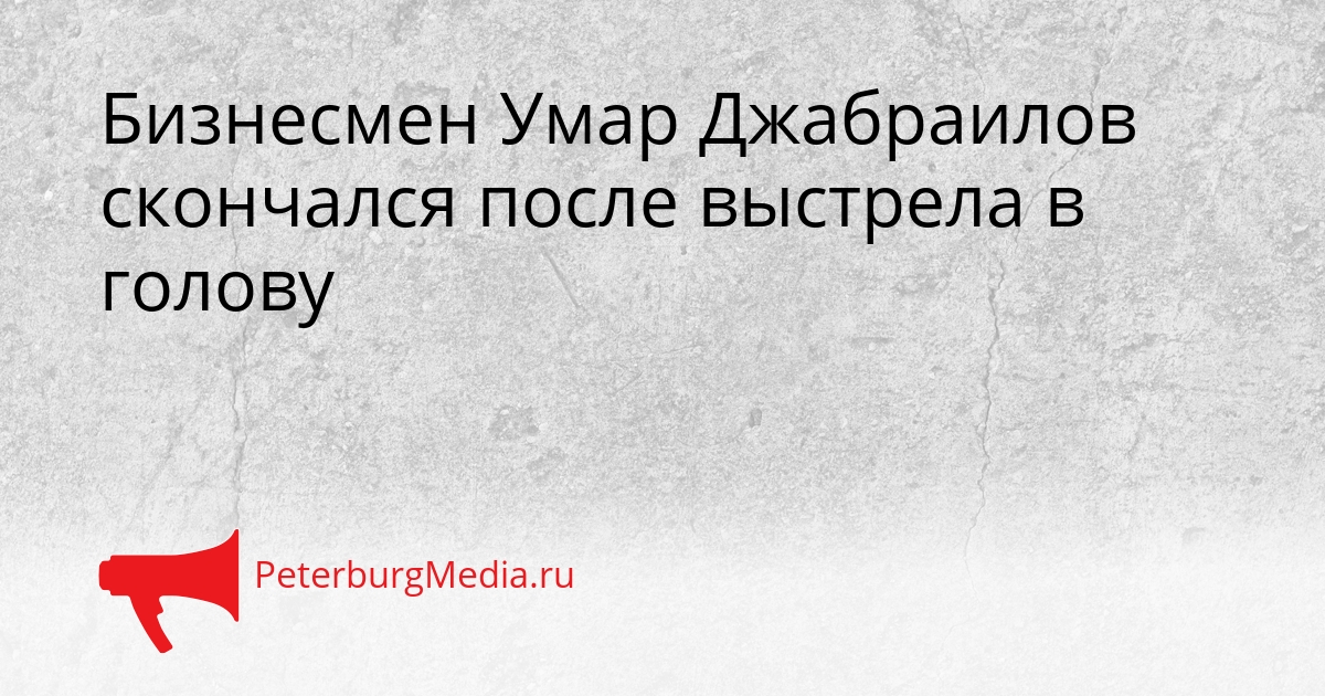 Бизнесмен Умар Джабраилов скончался после выстрела в голову Сгенерировано