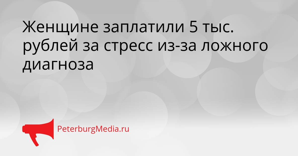 Женщине заплатили 5 тыс. рублей за стресс из-за ложного диагноза Сгенерировано
