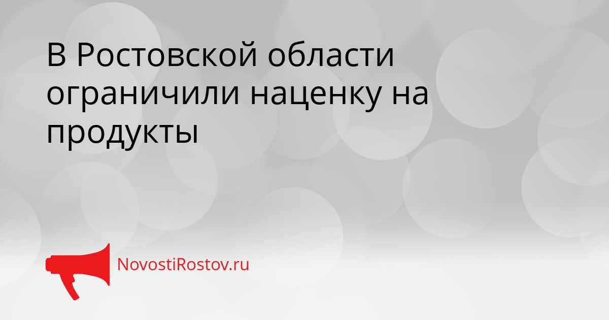В Ростовской области ограничили наценку на продукты Сгенерировано