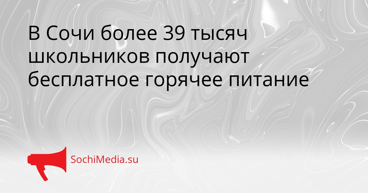 В Сочи более 39 тысяч школьников получают бесплатное горячее питание Сгенерировано