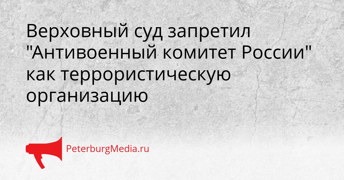 Верховный суд запретил &quotАнтивоенный комитет России&quot как террористическую организацию Сгенерировано