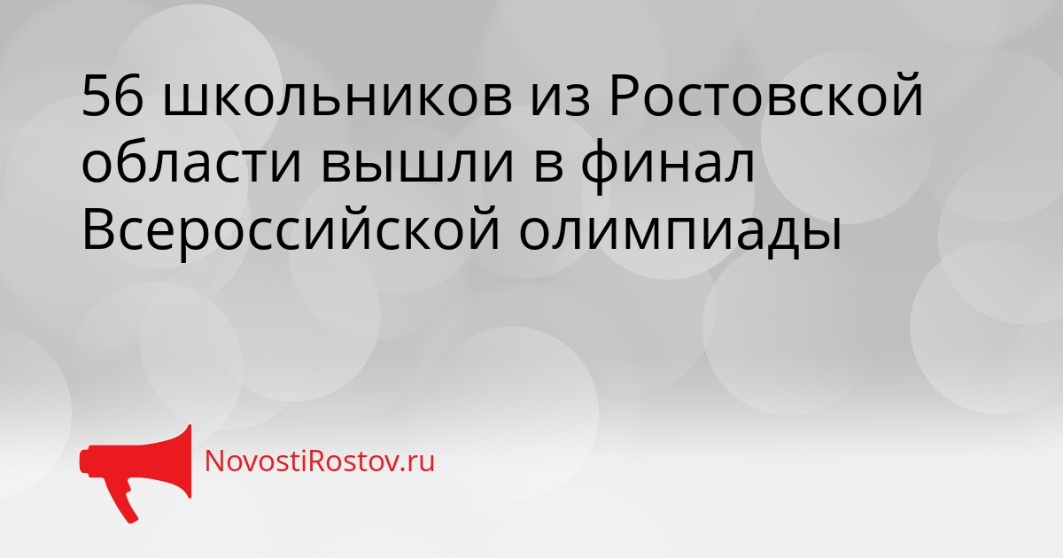 56 школьников из Ростовской области вышли в финал Всероссийской олимпиады Сгенерировано