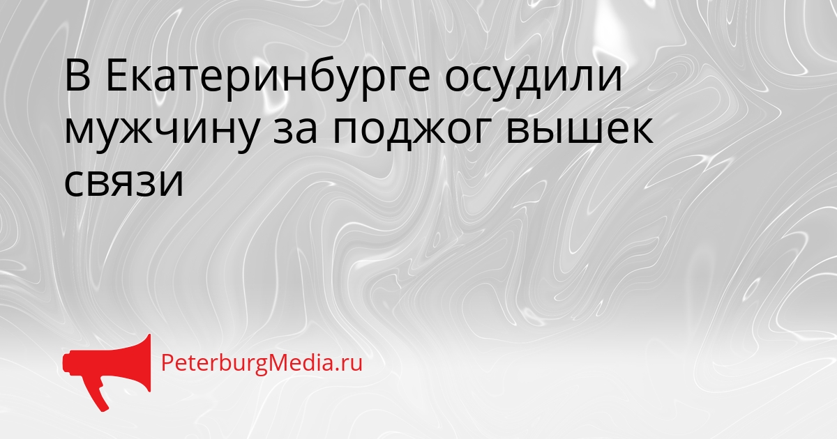 В Екатеринбурге осудили мужчину за поджог вышек связи Сгенерировано