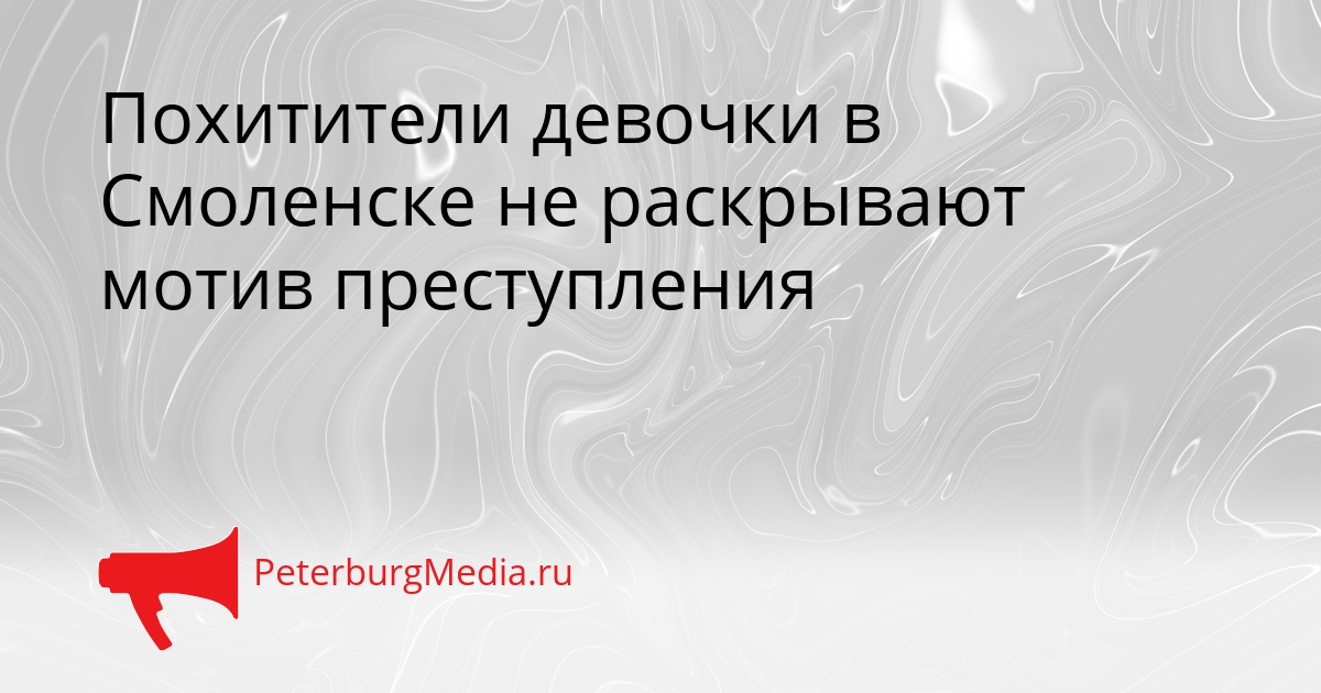 Похитители девочки в Смоленске не раскрывают мотив преступления Сгенерировано