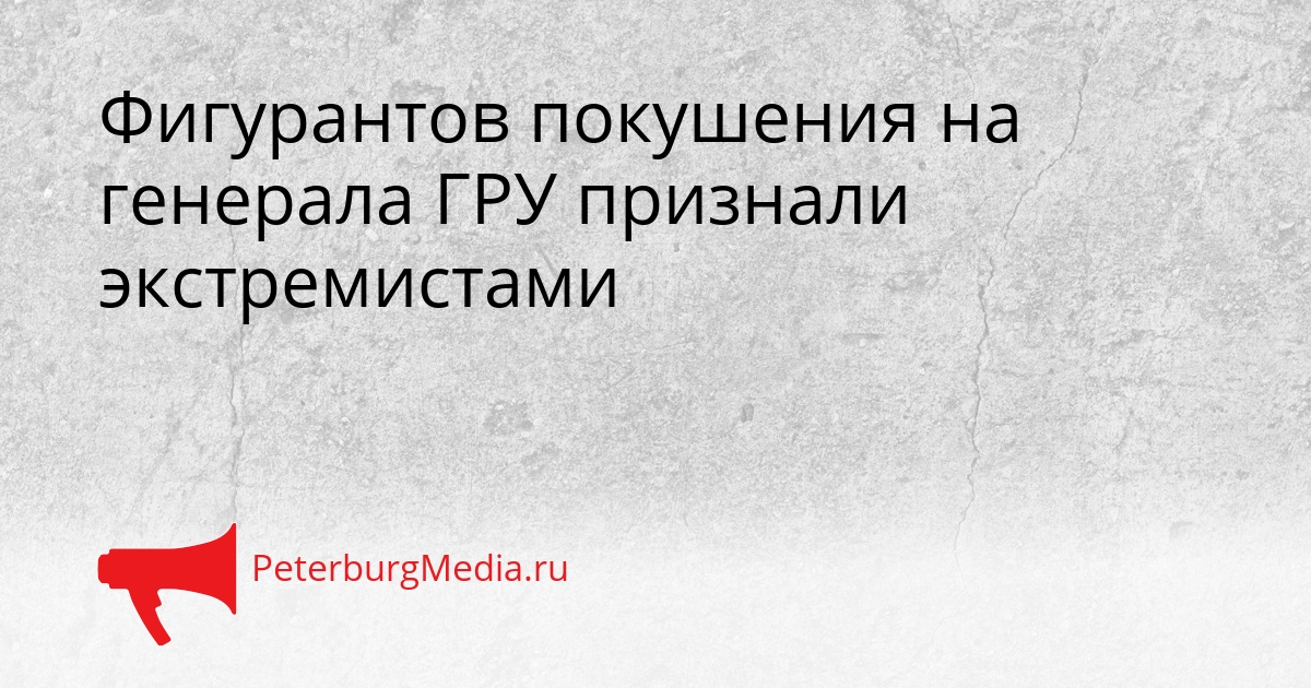 Фигурантов покушения на генерала ГРУ признали экстремистами Сгенерировано