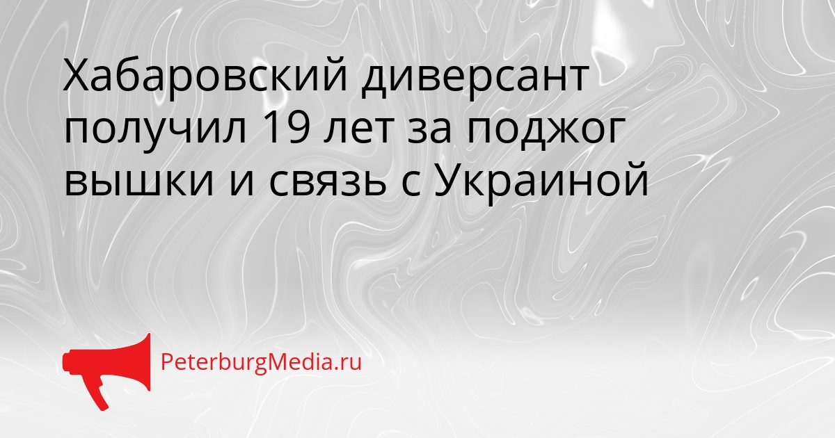 Хабаровский диверсант получил 19 лет за поджог вышки и связь с Украиной Сгенерировано
