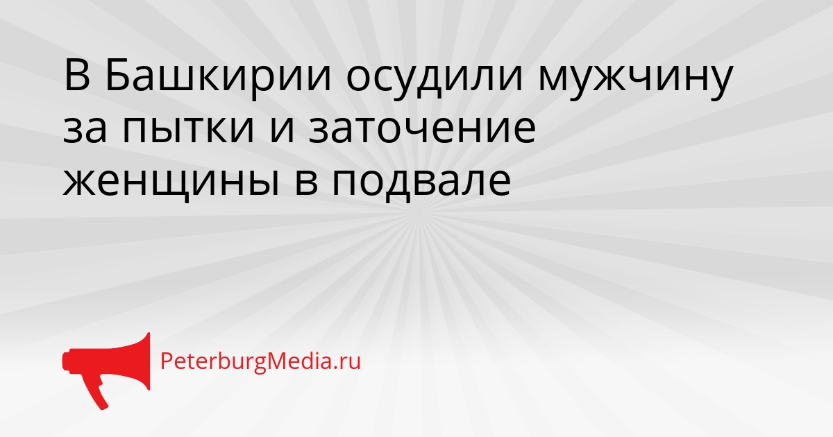 В Башкирии осудили мужчину за пытки и заточение женщины в подвале Сгенерировано