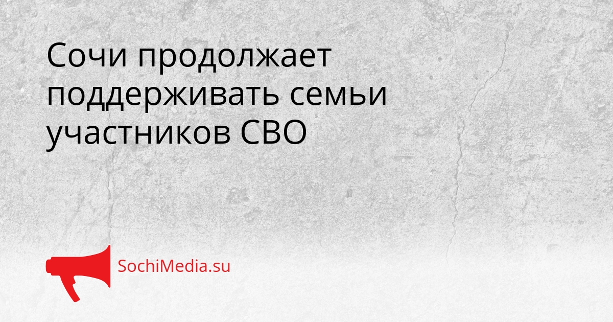 Сочи продолжает поддерживать семьи участников СВО Сгенерировано