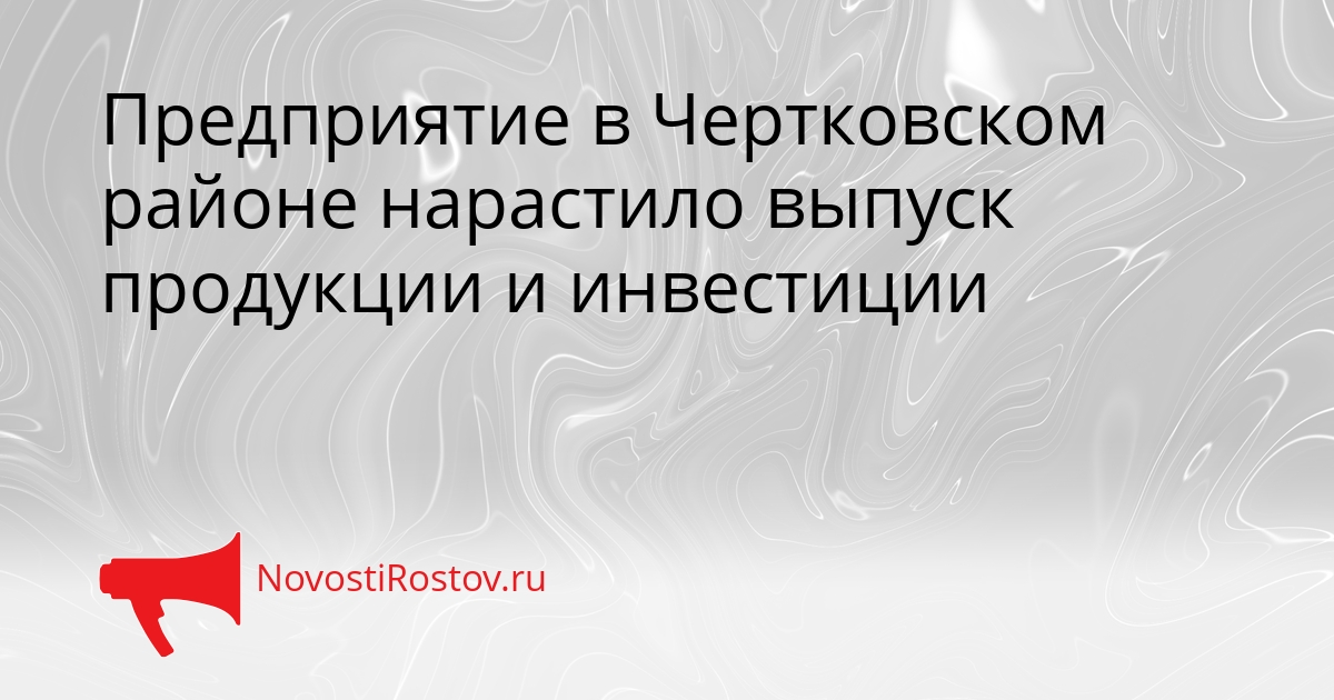 Предприятие в Чертковском районе нарастило выпуск продукции и инвестиции Сгенерировано