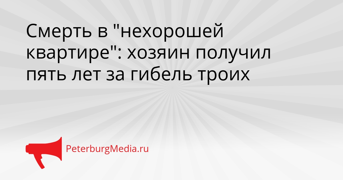 Смерть в &quotнехорошей квартире&quot: хозяин получил пять лет за гибель троих Сгенерировано