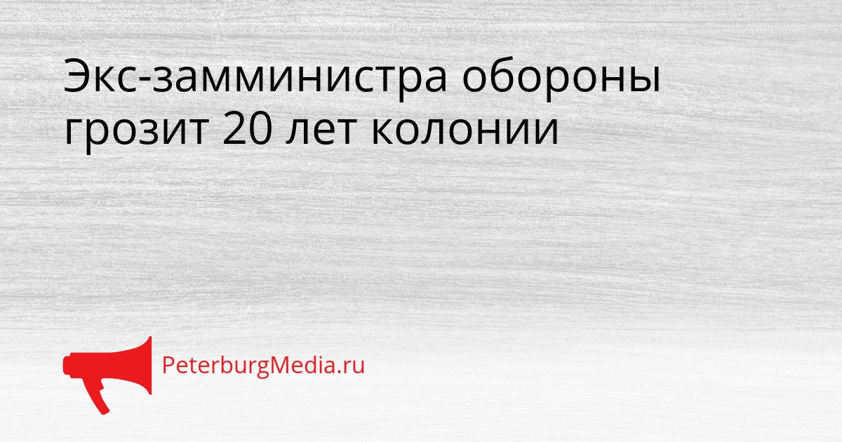 Экс-замминистра обороны грозит 20 лет колонии Сгенерировано