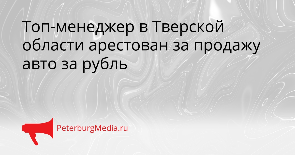 Топ-менеджер в Тверской области арестован за продажу авто за рубль Сгенерировано