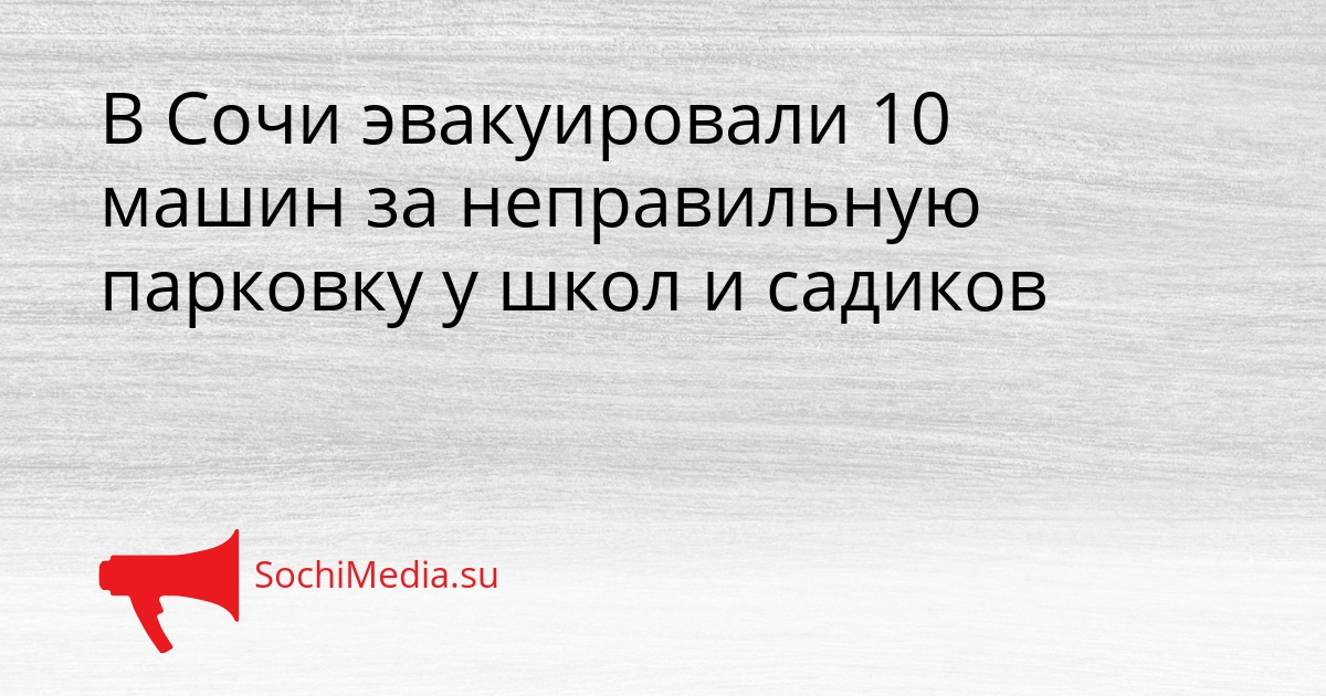 В Сочи эвакуировали 10 машин за неправильную парковку у школ и садиков Сгенерировано