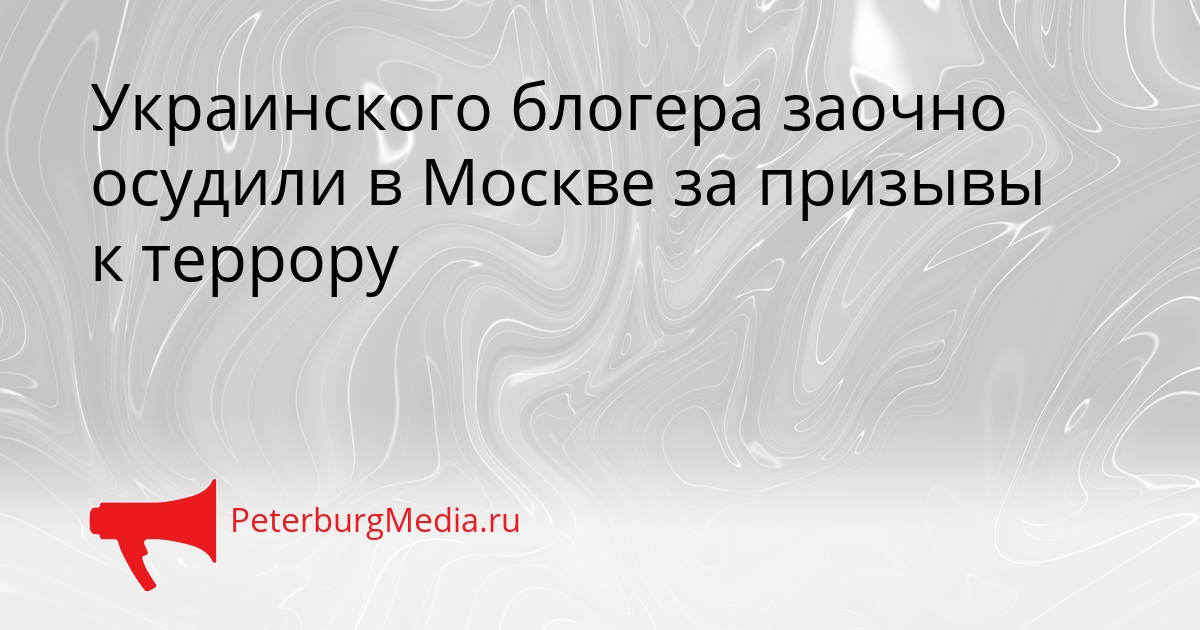 Украинского блогера заочно осудили в Москве за призывы к террору Сгенерировано
