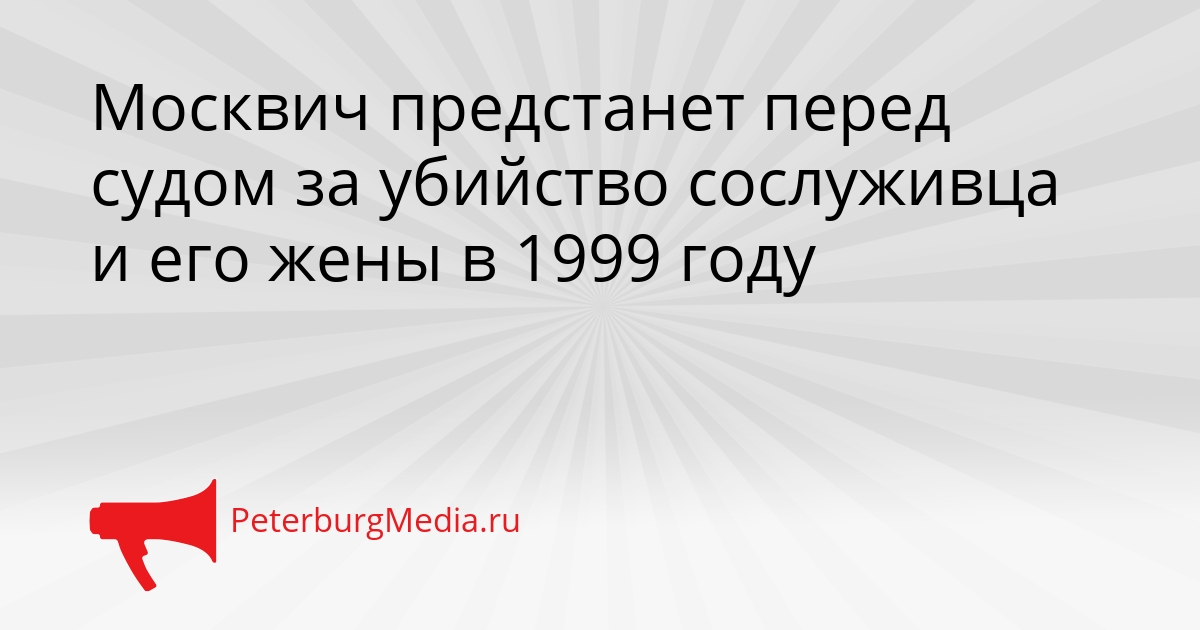 Москвич предстанет перед судом за убийство сослуживца и его жены в 1999 году Сгенерировано