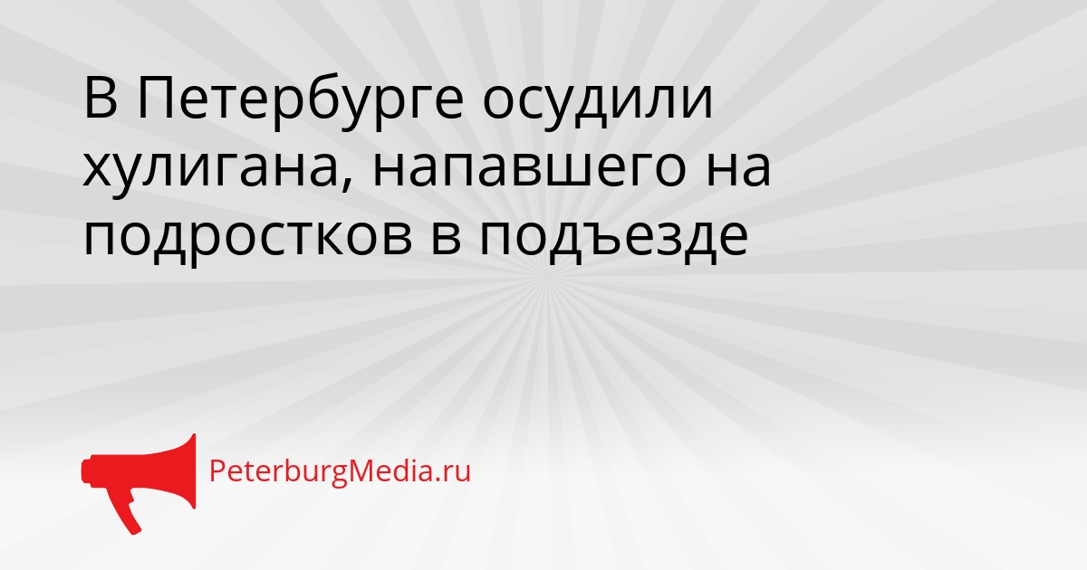 В Петербурге осудили хулигана, напавшего на подростков в подъезде Сгенерировано