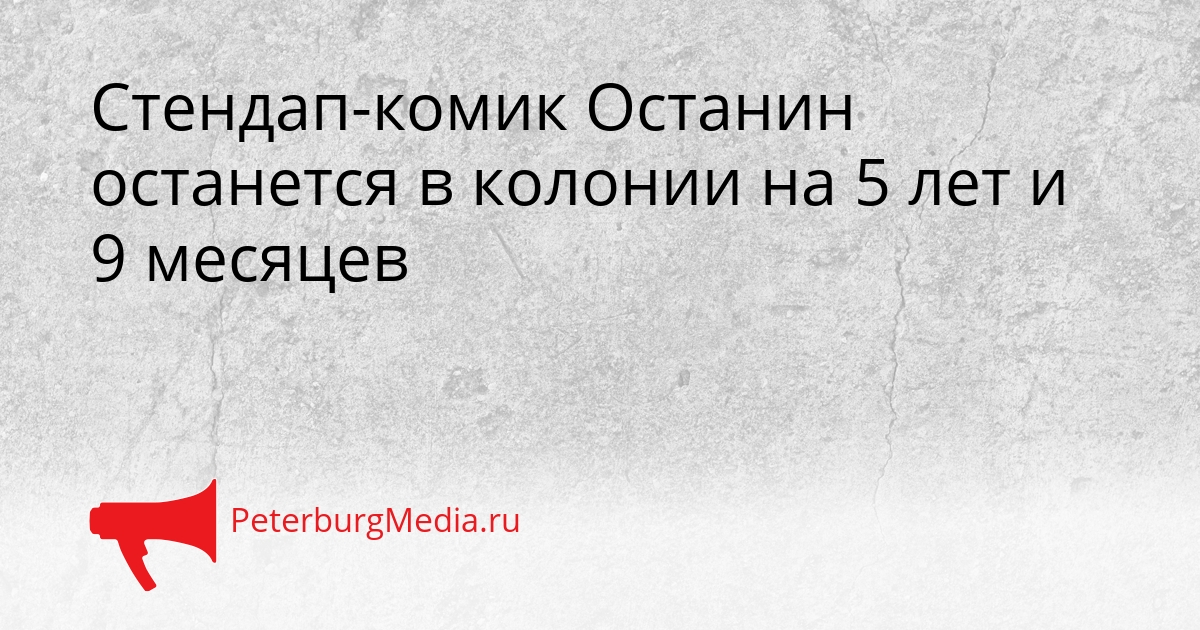 Стендап-комик Останин останется в колонии на 5 лет и 9 месяцев Сгенерировано