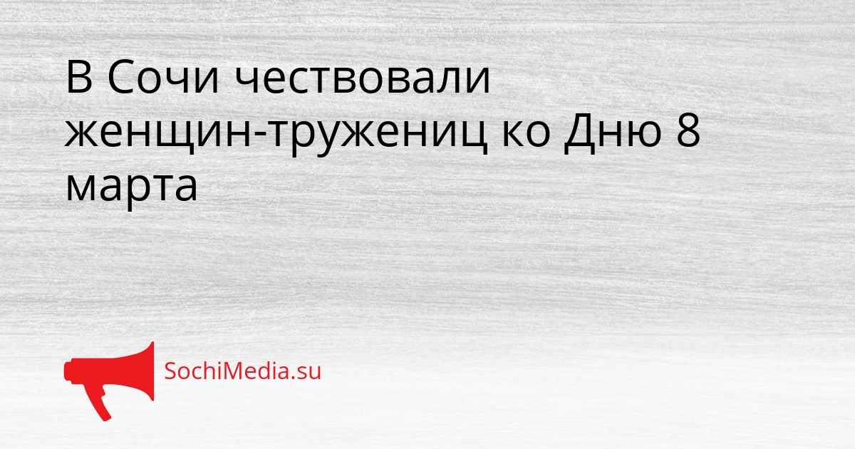 В Сочи чествовали женщин-тружениц ко Дню 8 марта Сгенерировано