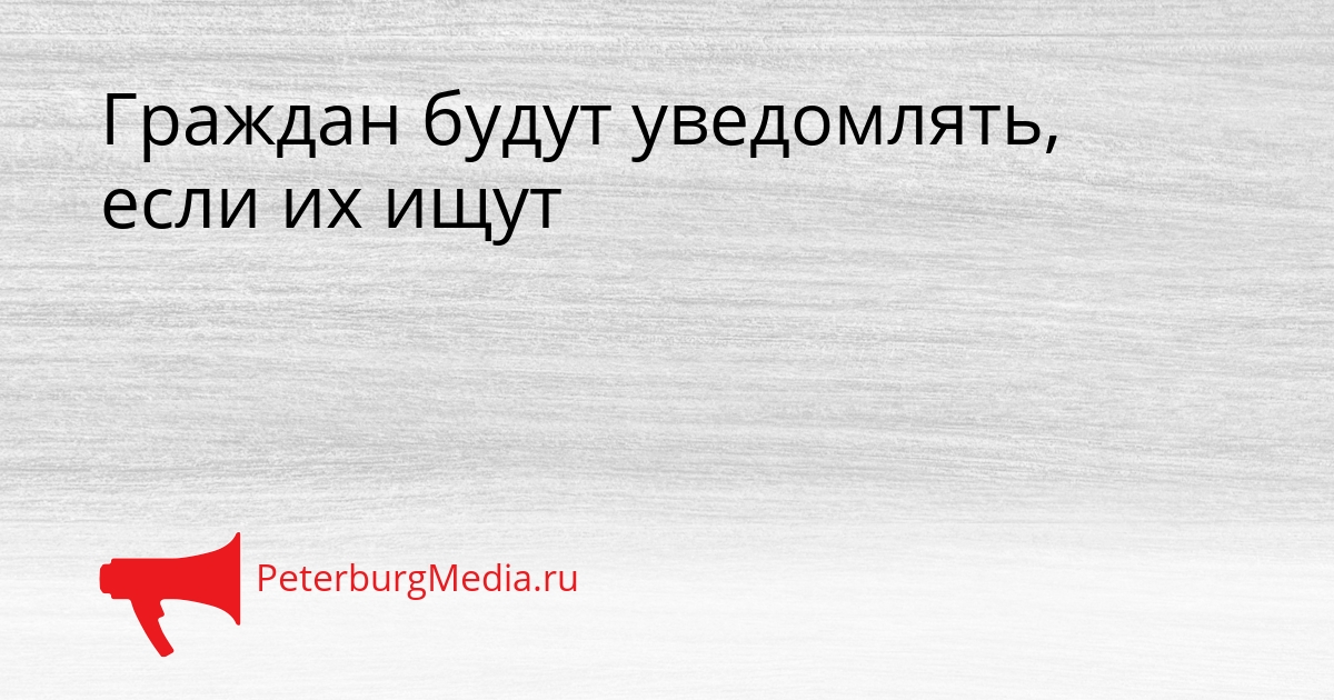 Граждан будут уведомлять, если их ищут Сгенерировано