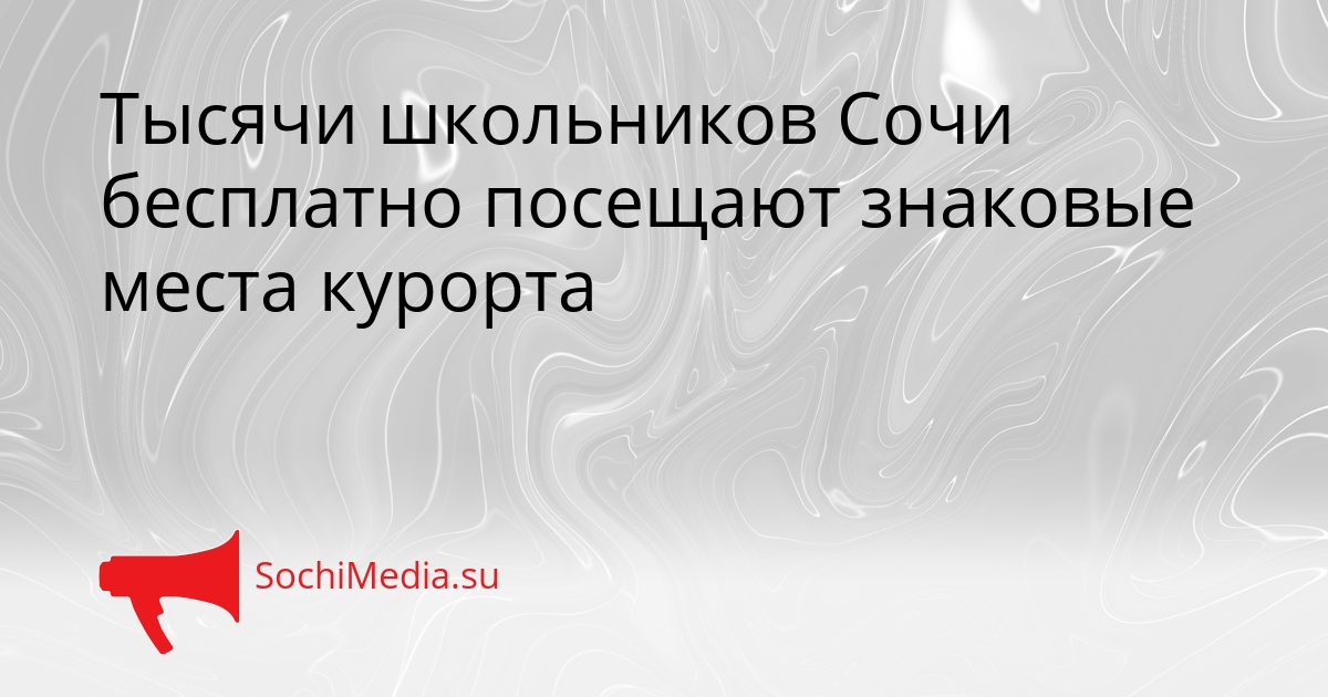 Тысячи школьников Сочи бесплатно посещают знаковые места курорта Сгенерировано