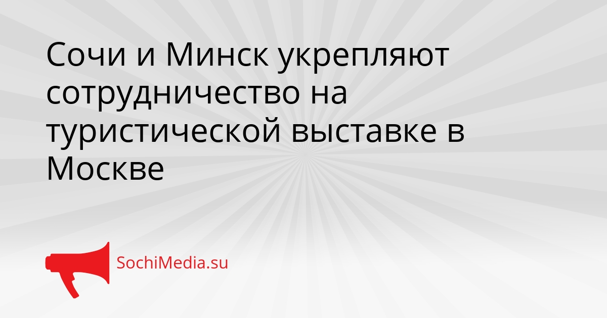 Сочи и Минск укрепляют сотрудничество на туристической выставке в Москве Сгенерировано