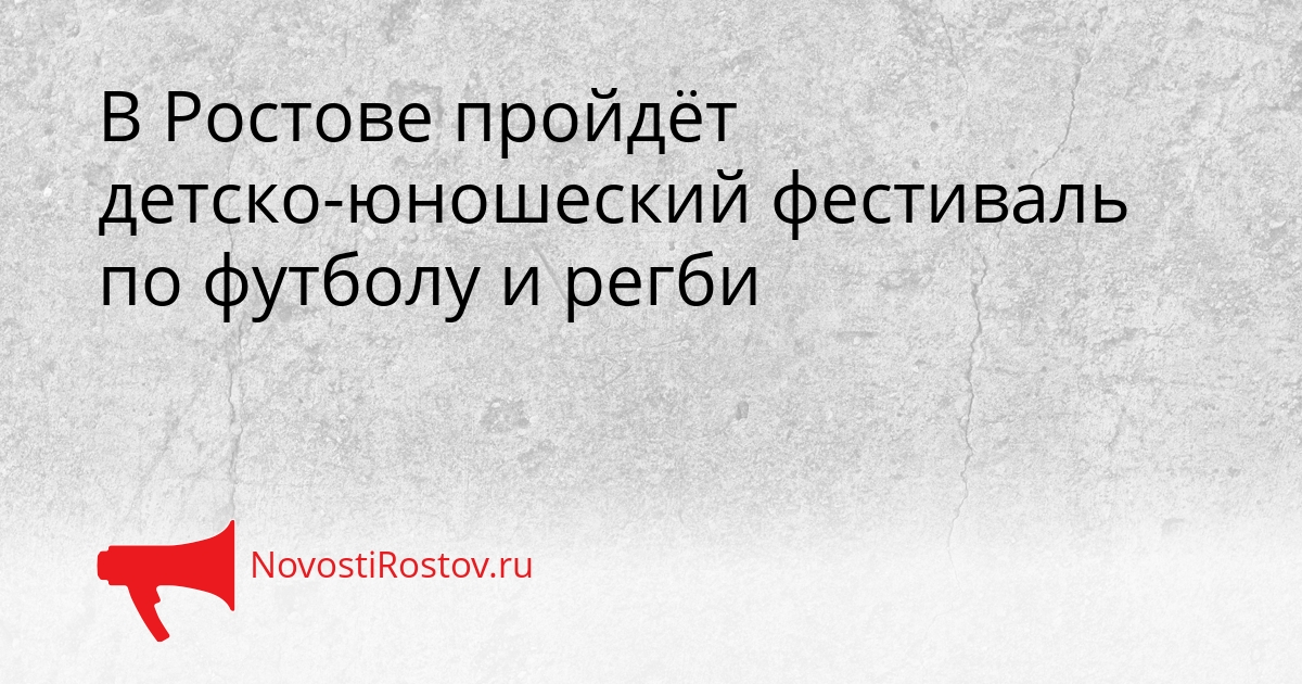 В Ростове пройдёт детско-юношеский фестиваль по футболу и регби Сгенерировано