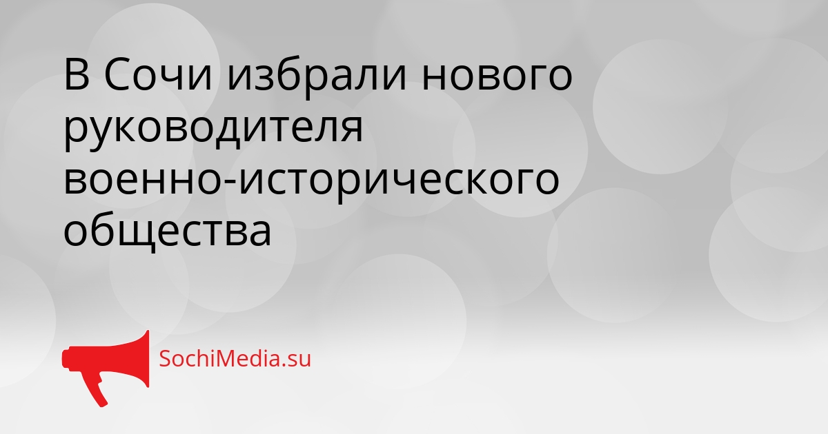В Сочи избрали нового руководителя военно-исторического общества Сгенерировано