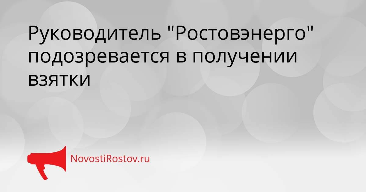 Руководитель &quotРостовэнерго&quot подозревается в получении взятки Сгенерировано