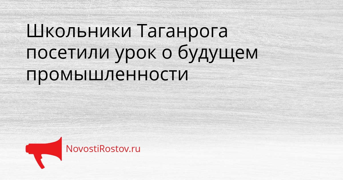 Школьники Таганрога посетили урок о будущем промышленности Сгенерировано