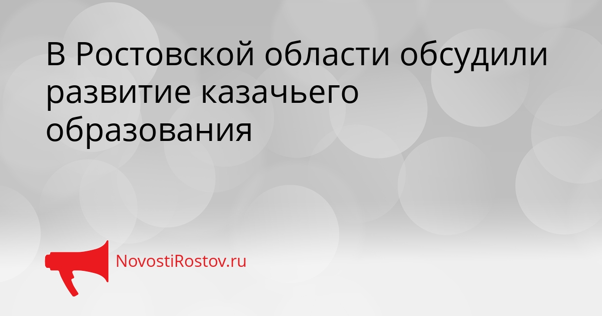 В Ростовской области обсудили развитие казачьего образования Сгенерировано