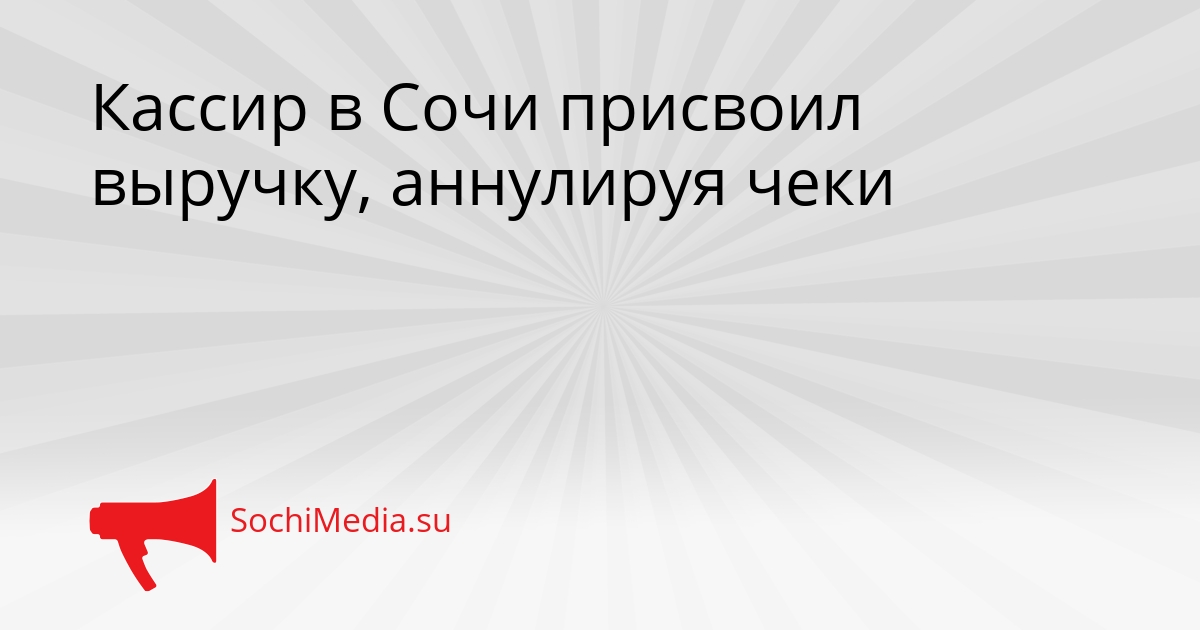 Кассир в Сочи присвоил выручку, аннулируя чеки Сгенерировано