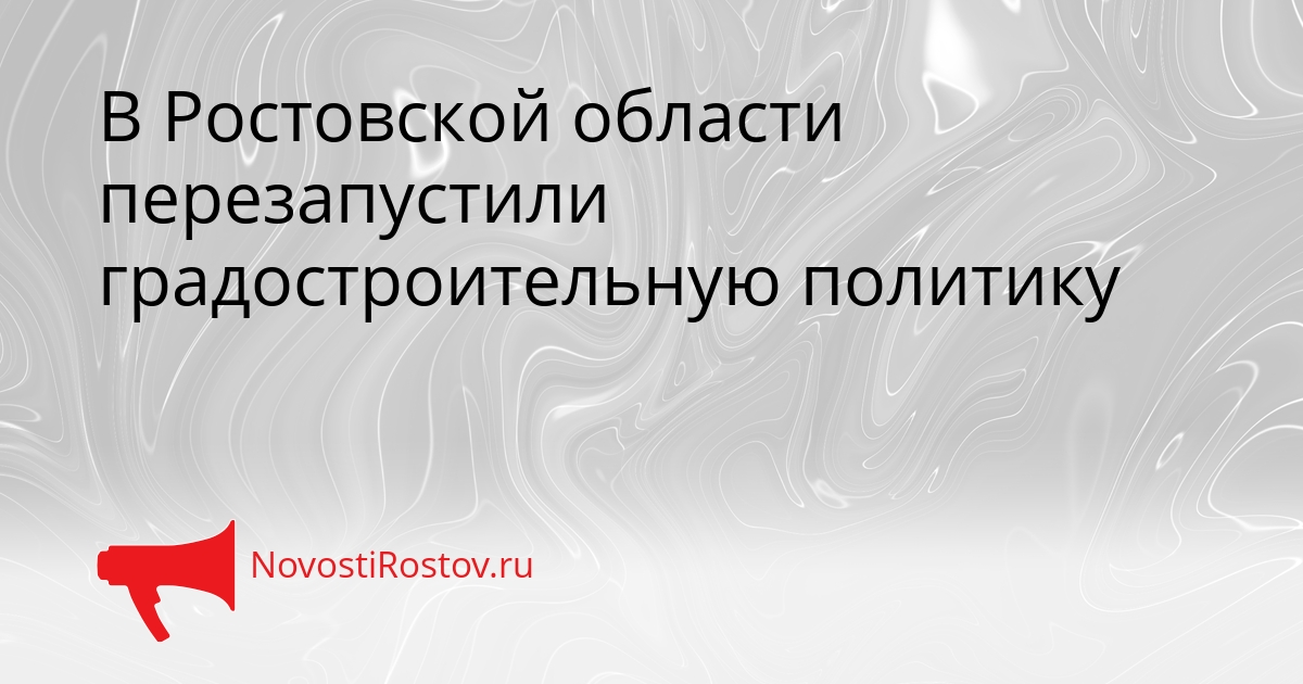 В Ростовской области перезапустили градостроительную политику Сгенерировано