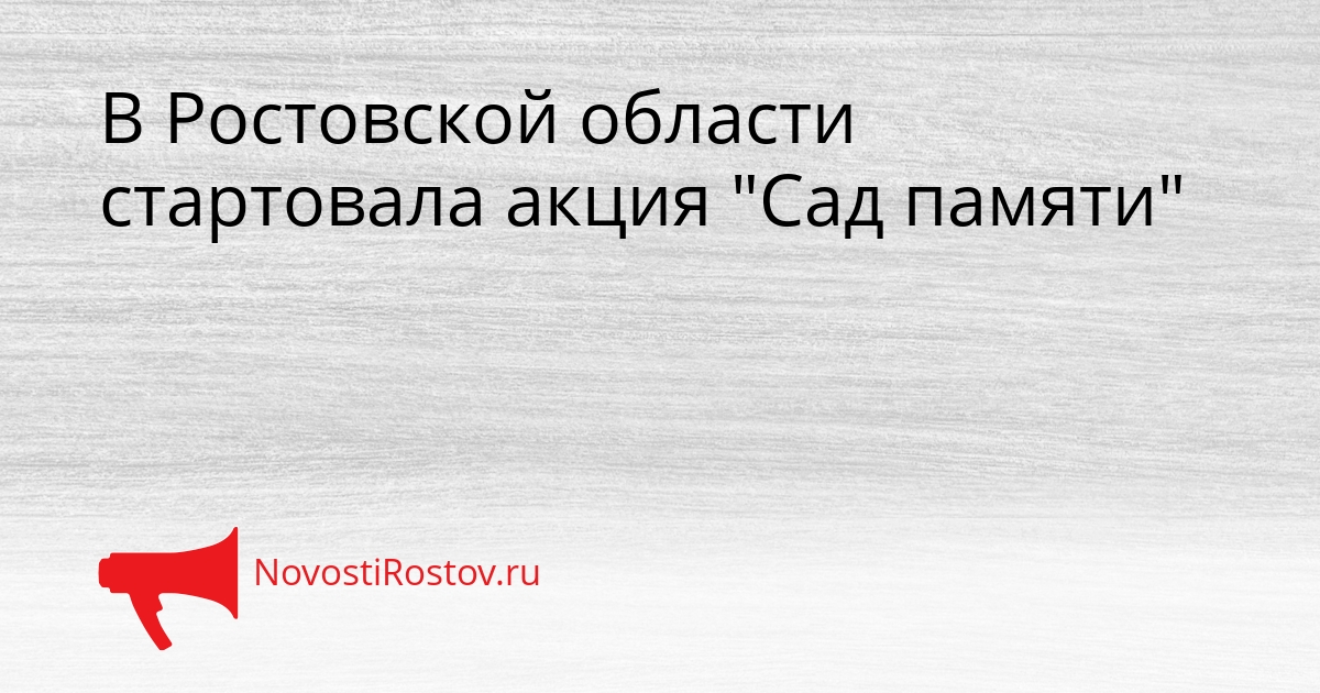 В Ростовской области стартовала акция &quotСад памяти&quot Сгенерировано