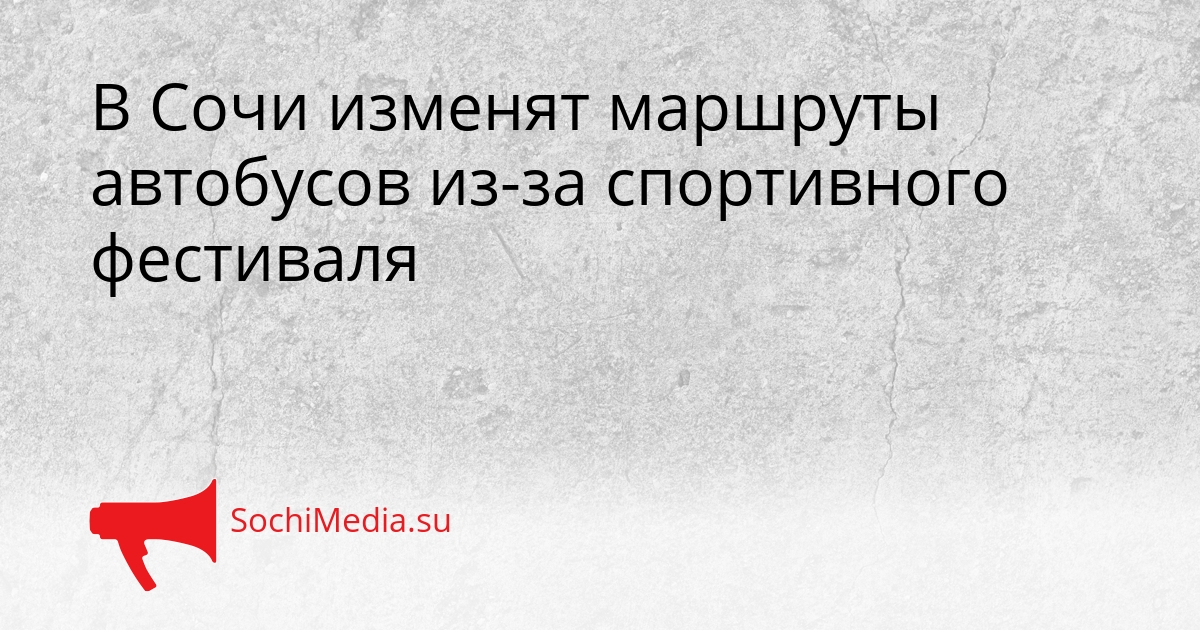 В Сочи изменят маршруты автобусов из-за спортивного фестиваля Сгенерировано