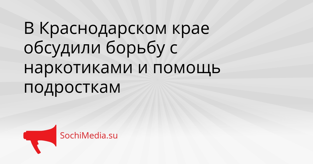 В Краснодарском крае обсудили борьбу с наркотиками и помощь подросткам Сгенерировано