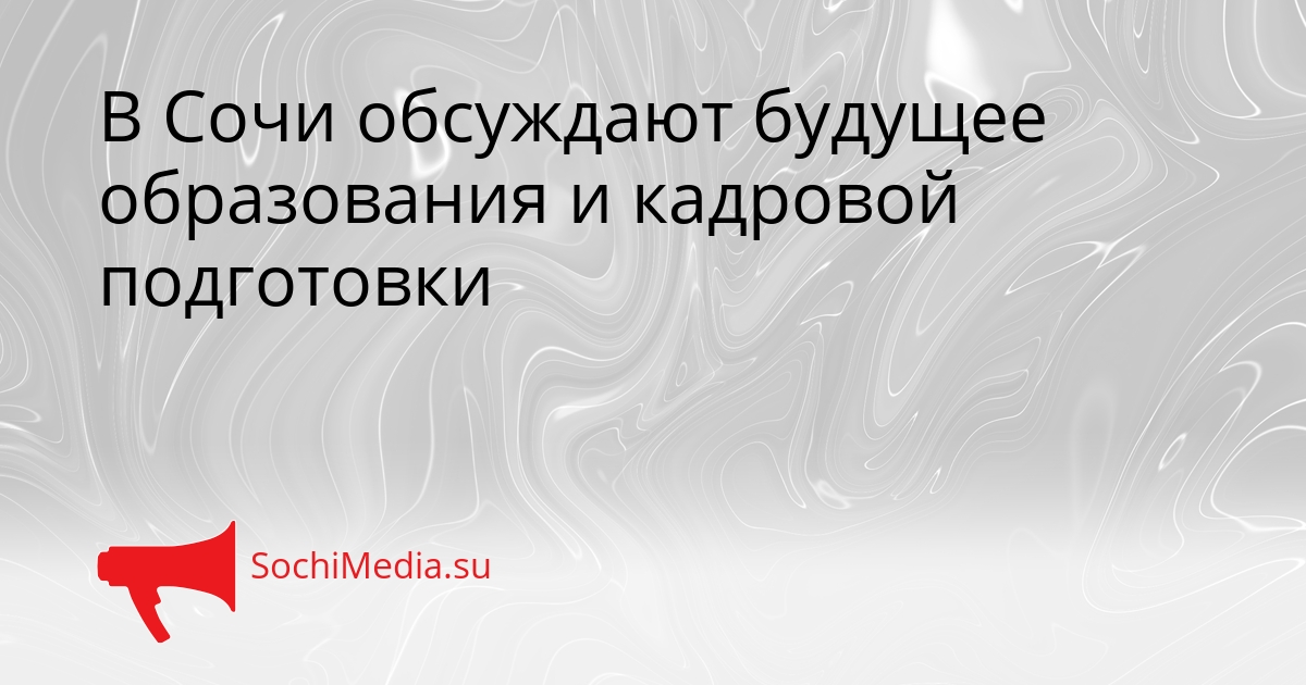 В Сочи обсуждают будущее образования и кадровой подготовки Сгенерировано