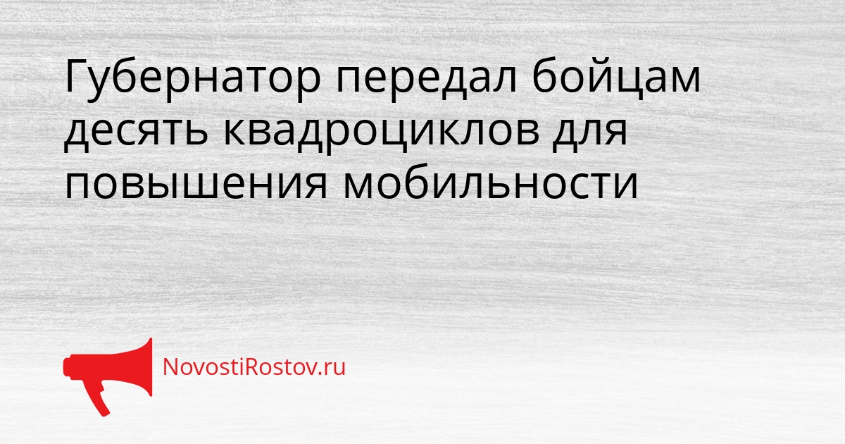 Губернатор передал бойцам десять квадроциклов для повышения мобильности Сгенерировано
