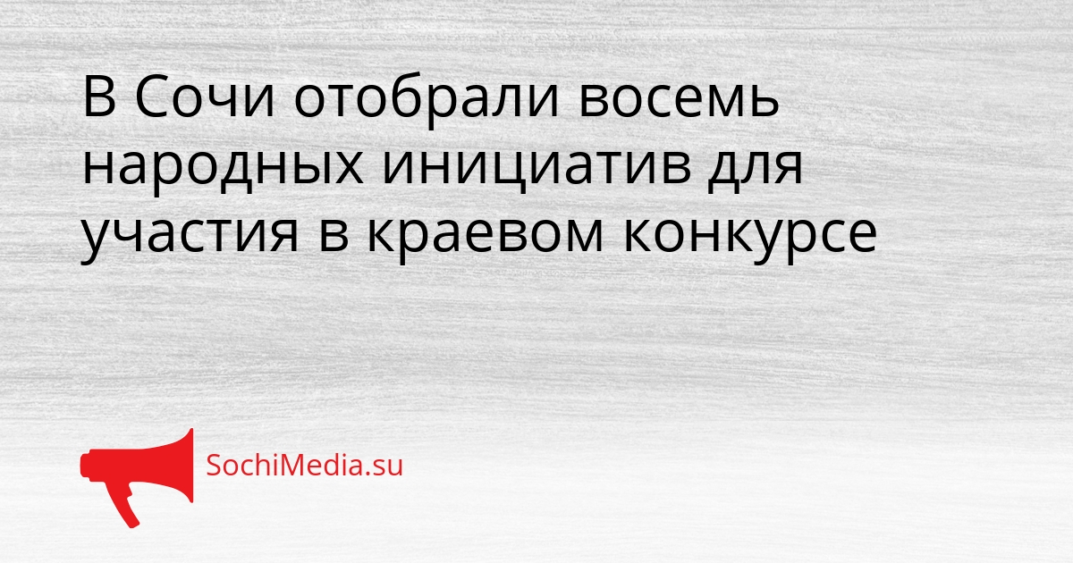 В Сочи отобрали восемь народных инициатив для участия в краевом конкурсе Сгенерировано