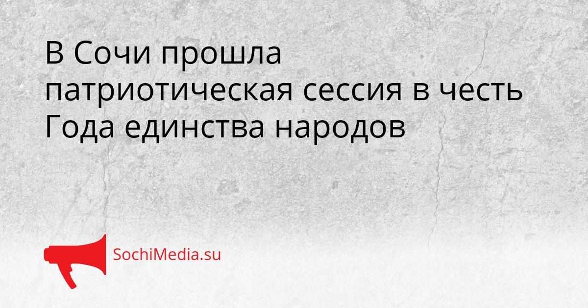 В Сочи прошла патриотическая сессия в честь Года единства народов Сгенерировано