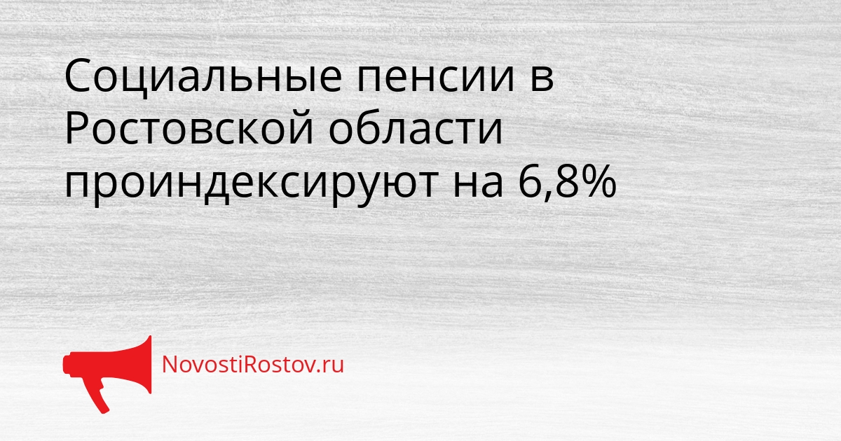 Социальные пенсии в Ростовской области проиндексируют на 6,8% Сгенерировано